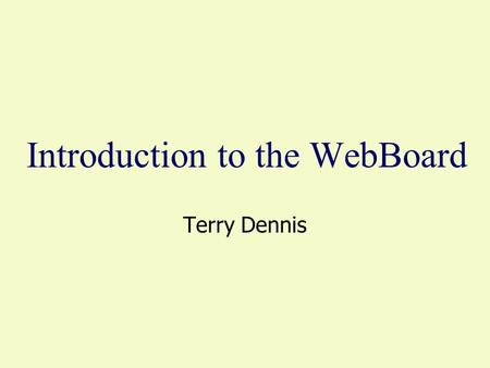 Introduction to the WebBoard Terry Dennis. The WebBoard - Our Connection The WebBoard URL is www.courses.dsu.edu:8080/~infs601.