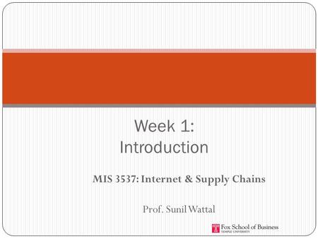MIS 3537: Internet & Supply Chains Prof. Sunil Wattal Week 1: Introduction.