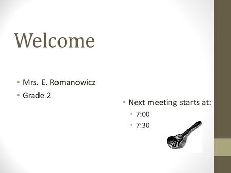 Welcome Mrs. E. Romanowicz Grade 2 Next meeting starts at: 7:00 7:30.