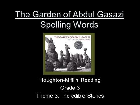 The Garden of Abdul Gasazi Spelling Words Houghton-Mifflin Reading Grade 3 Theme 3: Incredible Stories.