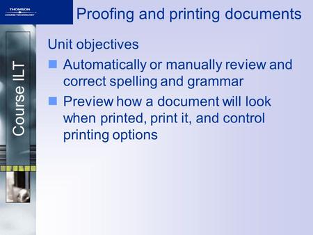 Course ILT Proofing and printing documents Unit objectives Automatically or manually review and correct spelling and grammar Preview how a document will.