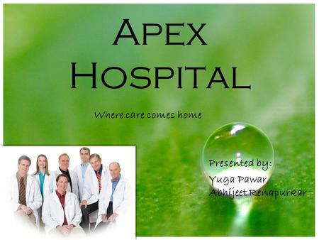 Apex Hospital Where care comes home Presented by: Yuga Pawar Abhijeet Renapurkar.