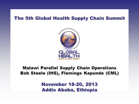 CLICK TO ADD TITLE [DATE][SPEAKERS NAMES] The 5th Global Health Supply Chain Summit November 18-20, 2013 Addis Ababa, Ethiopia Malawi Parallel Supply Chain.