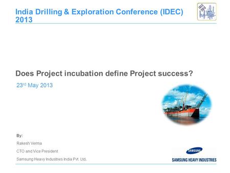 By: Rakesh Verma CTO and Vice President Samsung Heavy Industries India Pvt. Ltd. 23 rd May 2013 India Drilling & Exploration Conference (IDEC) 2013 Does.