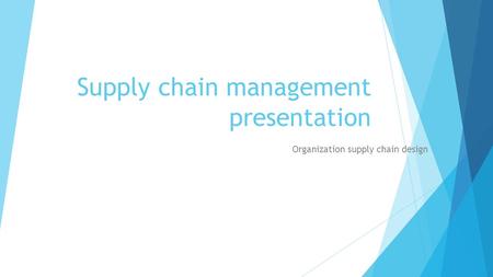 Supply chain management presentation Organization supply chain design.