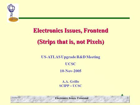 E.N. Spencer SCIPP-UCSC ATLAS 10-Nov-05 1 Electronics Issues, Frontend 1 (Strips that is, not Pixels) US-ATLAS Upgrade R&D Meeting UCSC 10-Nov-2005 A.A.