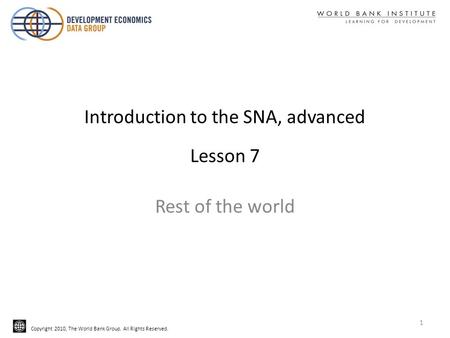 Copyright 2010, The World Bank Group. All Rights Reserved. Introduction to the SNA, advanced Lesson 7 Rest of the world 1.
