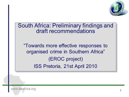 Www.issafrica.org 1 South Africa: Preliminary findings and draft recommendations “Towards more effective responses to organised crime in Southern Africa”
