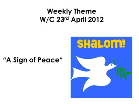 Weekly Theme W/C 23rd April 2012 “A Sign of Peace”