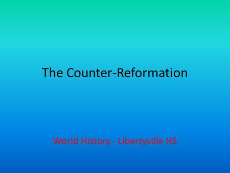 The Counter-Reformation World History - Libertyville HS.