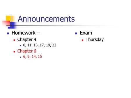 Announcements Homework – Chapter 4 8, 11, 13, 17, 19, 22 Chapter 6 6, 9, 14, 15 Exam Thursday.