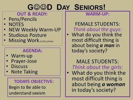 G D D AY S ENIORS ! OUT & READY: Pens/Pencils NOTES NEW Weekly Warm-UP Studious Posture Missing Work pretty please WARM-UP: FEMALE STUDENTS: Think about.