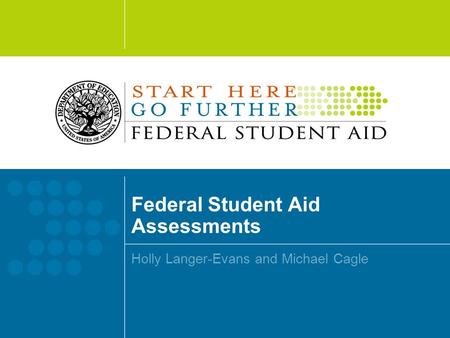 Federal Student Aid Assessments Holly Langer-Evans and Michael Cagle.