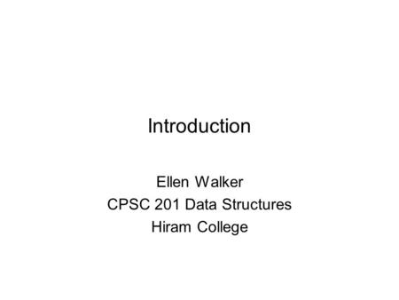 Introduction Ellen Walker CPSC 201 Data Structures Hiram College.