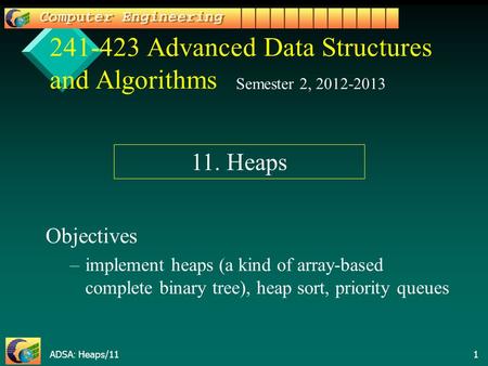 ADSA: Heaps/11 1 241-423 Advanced Data Structures and Algorithms Objectives – –implement heaps (a kind of array-based complete binary tree), heap sort,