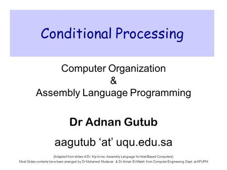 Conditional Processing Computer Organization & Assembly Language Programming Dr Adnan Gutub aagutub ‘at’ uqu.edu.sa [Adapted from slides of Dr. Kip Irvine: