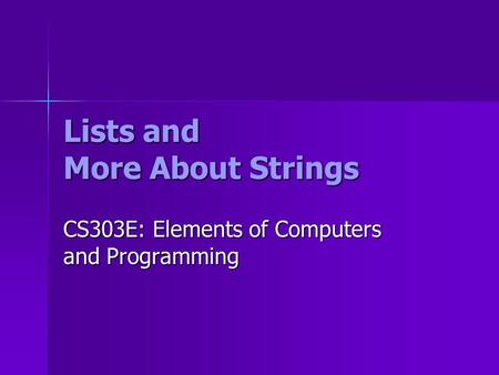 Lists and More About Strings CS303E: Elements of Computers and Programming.