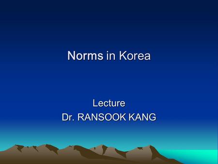 Norms in Korea Lecture Dr. RANSOOK KANG. Today’s outline 1. What is culture? 2. To understand intercultural communication 3. Cultural distance 4. The.