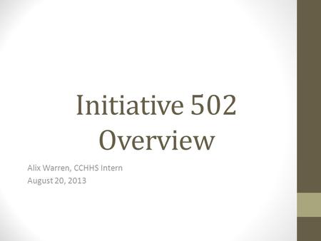 Initiative 502 Overview Alix Warren, CCHHS Intern August 20, 2013.