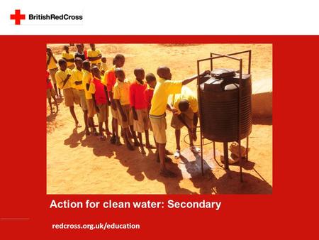 Action for clean water: Secondary redcross.org.uk/education.