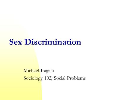 Sex Discrimination Michael Itagaki Sociology 102, Social Problems.