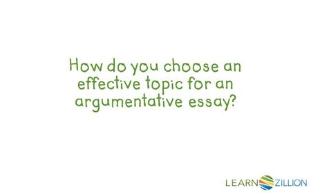 How do you choose an effective topic for an argumentative essay?