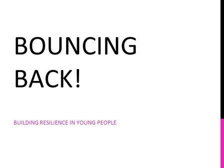 BOUNCING BACK! BUILDING RESILIENCE IN YOUNG PEOPLE.