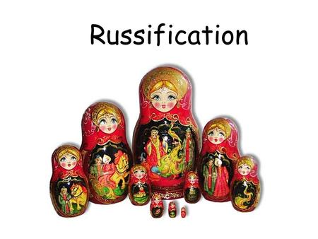 Russification. What is Russification? To put it simply….. Make everything Russian!!!! Nicholas’s grandfather Alexander III brought it in as a policy during.