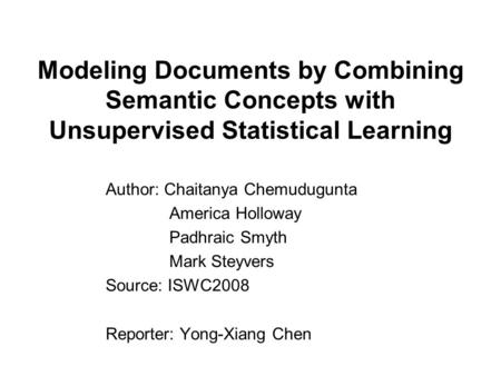 Modeling Documents by Combining Semantic Concepts with Unsupervised Statistical Learning Author: Chaitanya Chemudugunta America Holloway Padhraic Smyth.