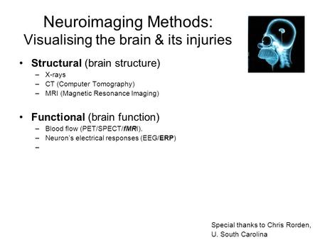Neuroimaging Methods: Visualising the brain & its injuries Structural (brain structure) –X-rays –CT (Computer Tomography) –MRI (Magnetic Resonance Imaging)