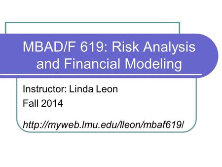 MBAD/F 619: Risk Analysis and Financial Modeling Instructor: Linda Leon Fall 2014