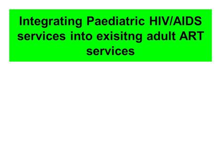 Integrating Paediatric HIV/AIDS services into exisitng adult ART services.
