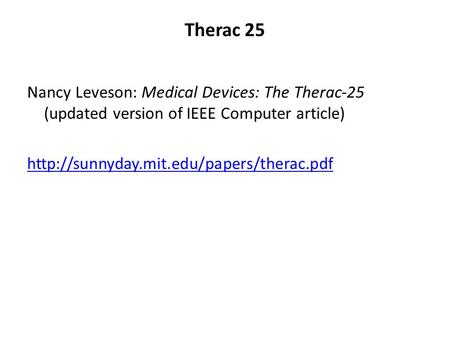 Therac 25 Nancy Leveson: Medical Devices: The Therac-25 (updated version of IEEE Computer article) http://sunnyday.mit.edu/papers/therac.pdf.