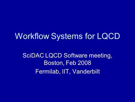 Workflow Systems for LQCD SciDAC LQCD Software meeting, Boston, Feb 2008 Fermilab, IIT, Vanderbilt.