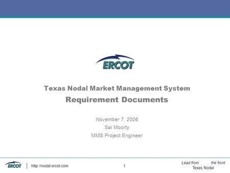 Lead from the front Texas Nodal  1 Texas Nodal Market Management System Requirement Documents November 7, 2006 Sai Moorty MMS Project.