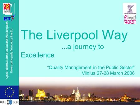 © OECD A joint initiative of the OECD and the European Union, principally financed by the EU. The Liverpool Way...a journey to Excellence “Quality Management.