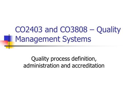 CO2403 and CO3808 – Quality Management Systems Quality process definition, administration and accreditation.