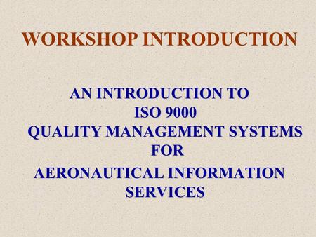 WORKSHOP INTRODUCTION AN INTRODUCTION TO ISO 9000 QUALITY MANAGEMENT SYSTEMS FOR AERONAUTICAL INFORMATION SERVICES.