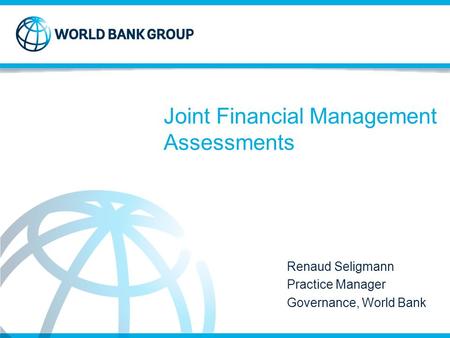 Joint Financial Management Assessments Renaud Seligmann Practice Manager Governance, World Bank.