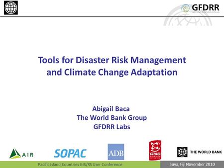 Pacific Island Countries GIS/RS User Conference Suva, Fiji November 2010 Tools for Disaster Risk Management and Climate Change Adaptation Abigail Baca.