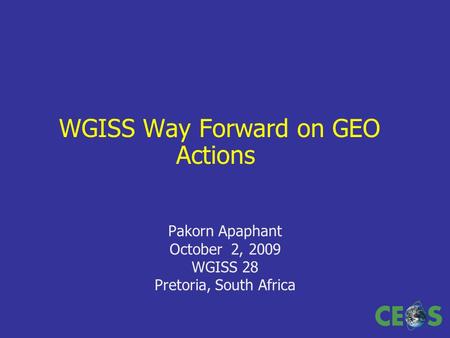 WGISS Way Forward on GEO Actions Pakorn Apaphant October 2, 2009 WGISS 28 Pretoria, South Africa.
