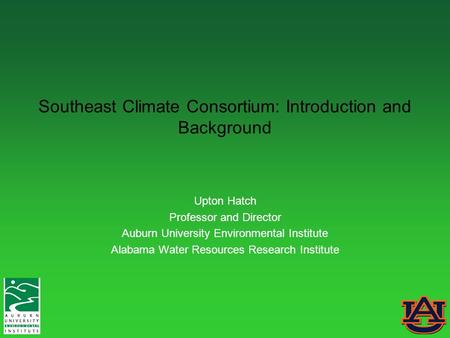 Southeast Climate Consortium: Introduction and Background Upton Hatch Professor and Director Auburn University Environmental Institute Alabama Water Resources.