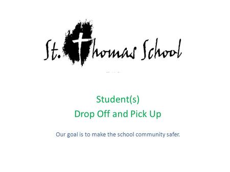 Student(s) Drop Off and Pick Up Our goal is to make the school community safer.
