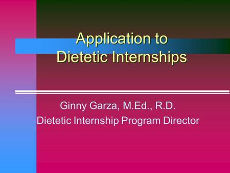 Application to Dietetic Internships Ginny Garza, M.Ed., R.D. Dietetic Internship Program Director.