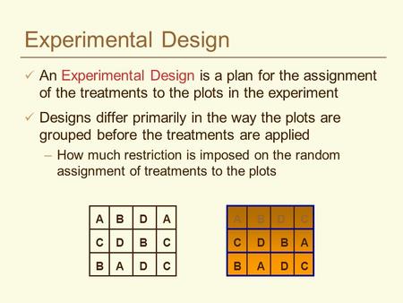 Experimental Design An Experimental Design is a plan for the assignment of the treatments to the plots in the experiment Designs differ primarily in the.