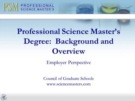 Professional Science Master’s Degree: Background and Overview Employer Perspective Council of Graduate Schools www.sciencemasters.com.