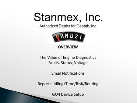 OVERVIEW The Value of Engine Diagnostics Faults, Status, Voltage Email Notifications Reports: Idling/Time/Risk/Routing GO4 Device Setup Stanmex, Inc. Authorized.