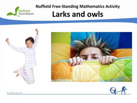 © Nuffield Foundation 2011 Nuffield Free-Standing Mathematics Activity Larks and owls.