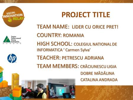 PROJECT TITLE TEAM NAME: LIDER CU ORICE PRET! COUNTRY: ROMANIA HIGH SCHOOL: COLEGIUL NATIONAL DE INFORMATICA ‘ Carmen Sylva’ TEACHER: PETRESCU ADRIANA.