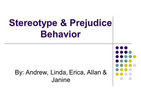 Stereotype & Prejudice Behavior By: Andrew, Linda, Erica, Allan & Janine.